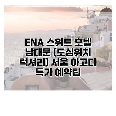 ENA 스위트 호텔 남대문 (도심위치 럭셔리) 서울 아고다 특가 예약팁