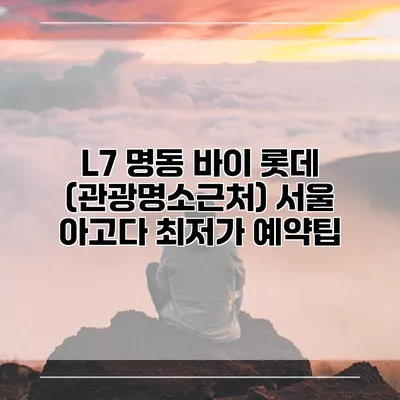 L7 명동 바이 롯데 (관광명소근처) 서울 아고다 최저가 예약팁