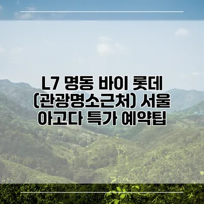L7 명동 바이 롯데 (관광명소근처) 서울 아고다 특가 예약팁