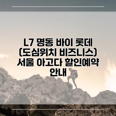 L7 명동 바이 롯데 (도심위치 비즈니스) 서울 아고다 할인예약 안내