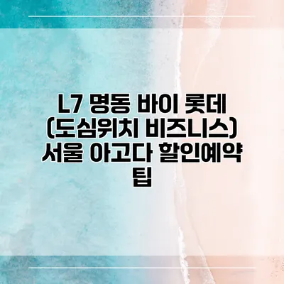 L7 명동 바이 롯데 (도심위치 비즈니스) 서울 아고다 할인예약 팁
