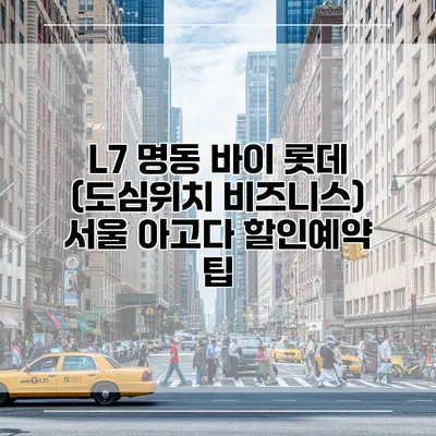 L7 명동 바이 롯데 (도심위치 비즈니스) 서울 아고다 할인예약 팁