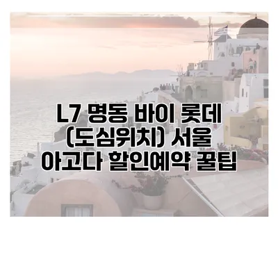L7 명동 바이 롯데 (도심위치) 서울 아고다 할인예약 꿀팁