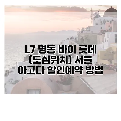 L7 명동 바이 롯데 (도심위치) 서울 아고다 할인예약 방법
