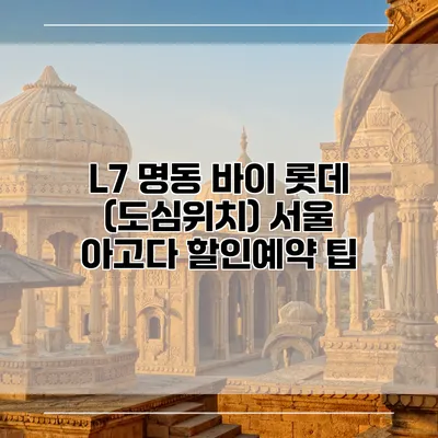 L7 명동 바이 롯데 (도심위치) 서울 아고다 할인예약 팁