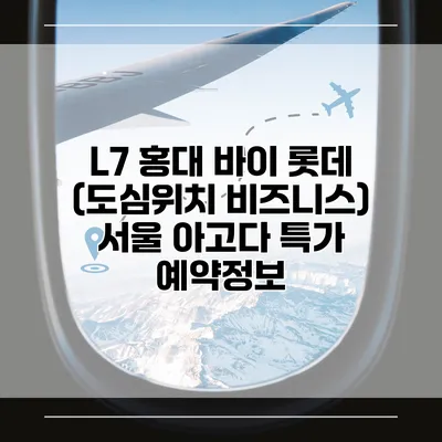 L7 홍대 바이 롯데 (도심위치 비즈니스) 서울 아고다 특가 예약정보