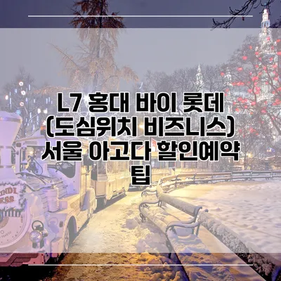 L7 홍대 바이 롯데 (도심위치 비즈니스) 서울 아고다 할인예약 팁