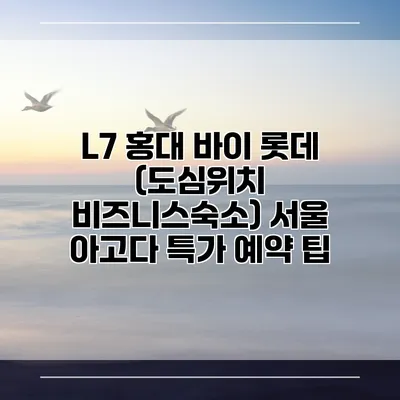 L7 홍대 바이 롯데 (도심위치 비즈니스숙소) 서울 아고다 특가 예약 팁