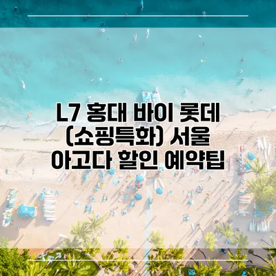 L7 홍대 바이 롯데 (쇼핑특화) 서울 아고다 할인 예약팁