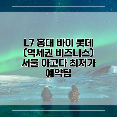 L7 홍대 바이 롯데 (역세권 비즈니스) 서울 아고다 최저가 예약팁
