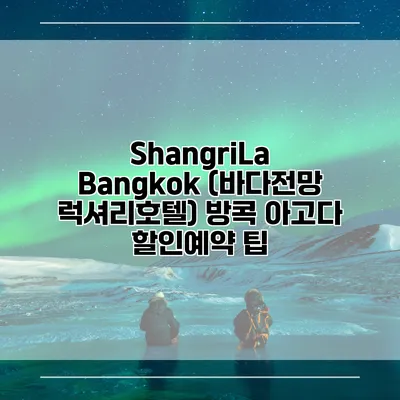 ShangriLa Bangkok (바다전망 럭셔리호텔) 방콕 아고다 할인예약 팁