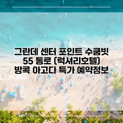 그란데 센터 포인트 수쿰빗 55 통로 (럭셔리호텔) 방콕 아고다 특가 예약정보