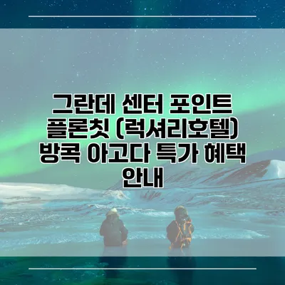 그란데 센터 포인트 플론칫 (럭셔리호텔) 방콕 아고다 특가 혜택 안내