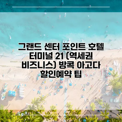 그랜드 센터 포인트 호텔 터미널 21 (역세권 비즈니스) 방콕 아고다 할인예약 팁
