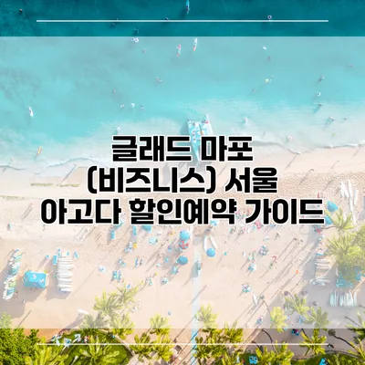 글래드 마포 (비즈니스) 서울 아고다 할인예약 가이드