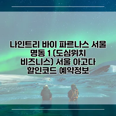나인트리 바이 파르나스 서울 명동 1 (도심위치 비즈니스) 서울 아고다 할인코드 예약정보