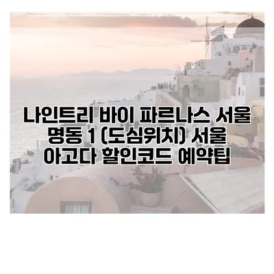 나인트리 바이 파르나스 서울 명동 1 (도심위치) 서울 아고다 할인코드 예약팁