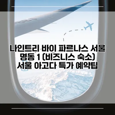 나인트리 바이 파르나스 서울 명동 1 (비즈니스 숙소) 서울 아고다 특가 예약팁