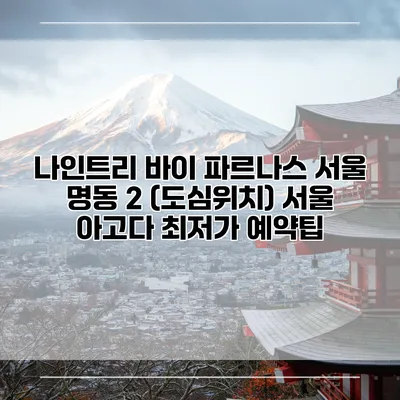 나인트리 바이 파르나스 서울 명동 2 (도심위치) 서울 아고다 최저가 예약팁