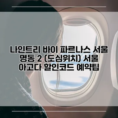 나인트리 바이 파르나스 서울 명동 2 (도심위치) 서울 아고다 할인코드 예약팁