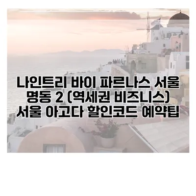 나인트리 바이 파르나스 서울 명동 2 (역세권 비즈니스) 서울 아고다 할인코드 예약팁