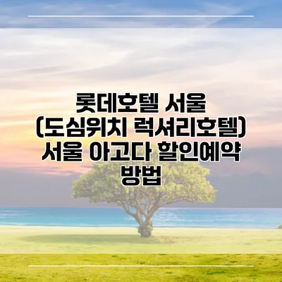 롯데호텔 서울 (도심위치 럭셔리호텔) 서울 아고다 할인예약 방법