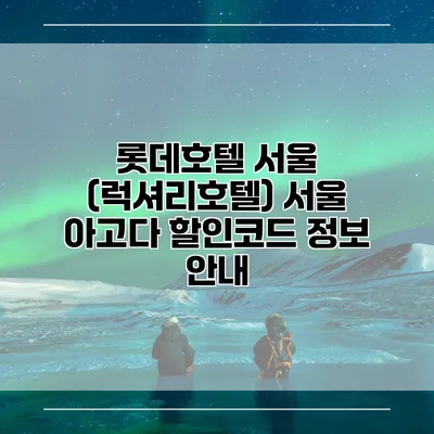 롯데호텔 서울 (럭셔리호텔) 서울 아고다 할인코드 정보 안내