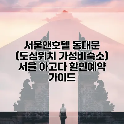 서울앤호텔 동대문 (도심위치 가성비숙소) 서울 아고다 할인예약 가이드
