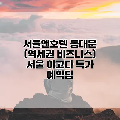 서울앤호텔 동대문 (역세권 비즈니스) 서울 아고다 특가 예약팁