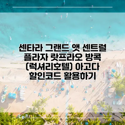 센타라 그랜드 앳 센트럴 플라자 랏프라오 방콕 (럭셔리호텔) 아고다 할인코드 활용하기