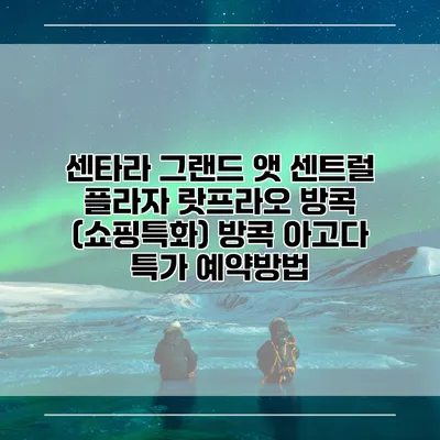 센타라 그랜드 앳 센트럴 플라자 랏프라오 방콕 (쇼핑특화) 방콕 아고다 특가 예약방법