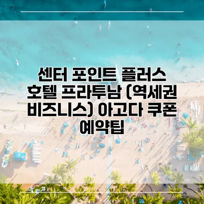 센터 포인트 플러스 호텔 프라투남 (역세권 비즈니스) 아고다 쿠폰 예약팁
