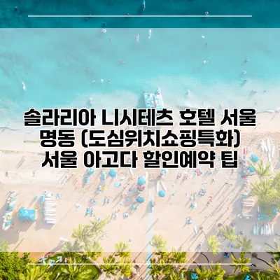 솔라리아 니시테츠 호텔 서울 명동 (도심위치쇼핑특화) 서울 아고다 할인예약 팁