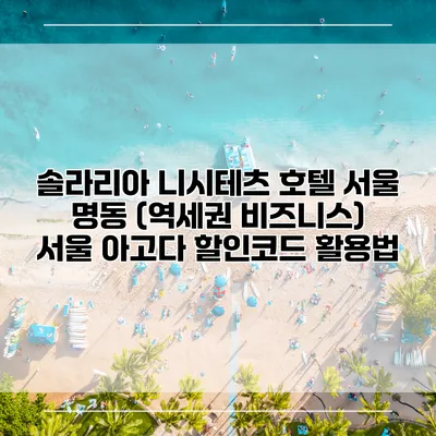 솔라리아 니시테츠 호텔 서울 명동 (역세권 비즈니스) 서울 아고다 할인코드 활용법