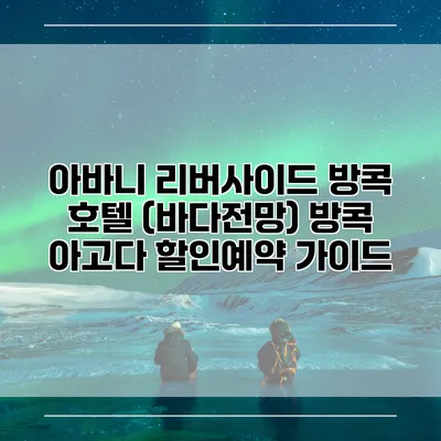 아바니 리버사이드 방콕 호텔 (바다전망) 방콕 아고다 할인예약 가이드