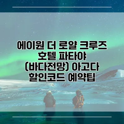 에이원 더 로얄 크루즈 호텔 파타야 (바다전망) 아고다 할인코드 예약팁