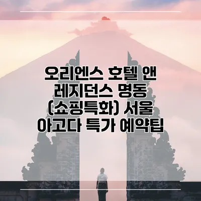 오리엔스 호텔 앤 레지던스 명동 (쇼핑특화) 서울 아고다 특가 예약팁