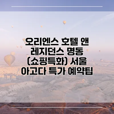 오리엔스 호텔 앤 레지던스 명동 (쇼핑특화) 서울 아고다 특가 예약팁