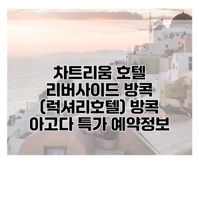 차트리움 호텔 리버사이드 방콕 (럭셔리호텔) 방콕 아고다 특가 예약정보