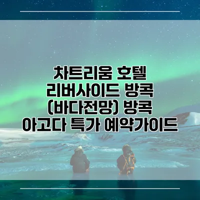 차트리움 호텔 리버사이드 방콕 (바다전망) 방콕 아고다 특가 예약가이드