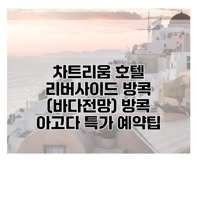 차트리움 호텔 리버사이드 방콕 (바다전망) 방콕 아고다 특가 예약팁