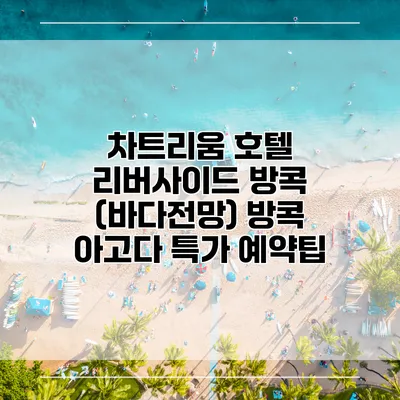 차트리움 호텔 리버사이드 방콕 (바다전망) 방콕 아고다 특가 예약팁