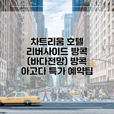 차트리움 호텔 리버사이드 방콕 (바다전망) 방콕 아고다 특가 예약팁