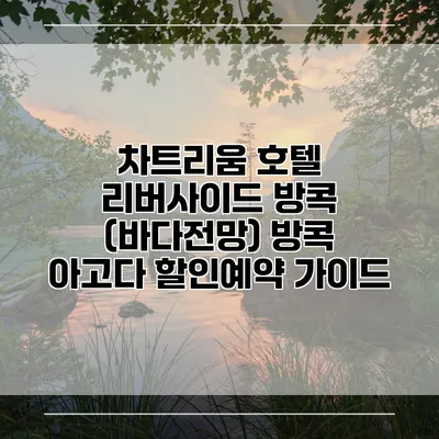 차트리움 호텔 리버사이드 방콕 (바다전망) 방콕 아고다 할인예약 가이드