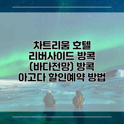 차트리움 호텔 리버사이드 방콕 (바다전망) 방콕 아고다 할인예약 방법