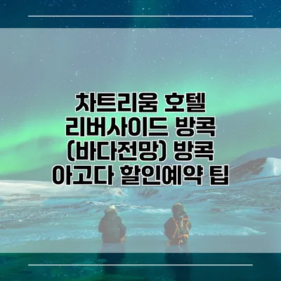 차트리움 호텔 리버사이드 방콕 (바다전망) 방콕 아고다 할인예약 팁