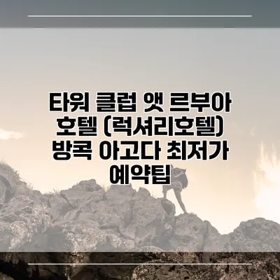 타워 클럽 앳 르부아 호텔 (럭셔리호텔) 방콕 아고다 최저가 예약팁