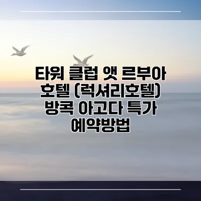타워 클럽 앳 르부아 호텔 (럭셔리호텔) 방콕 아고다 특가 예약방법