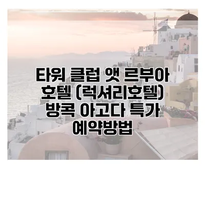 타워 클럽 앳 르부아 호텔 (럭셔리호텔) 방콕 아고다 특가 예약방법