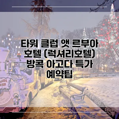 타워 클럽 앳 르부아 호텔 (럭셔리호텔) 방콕 아고다 특가 예약팁